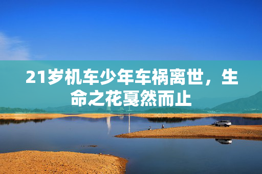 21岁机车少年车祸离世，生命之花戛然而止