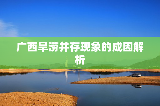 广西旱涝并存现象的成因解析