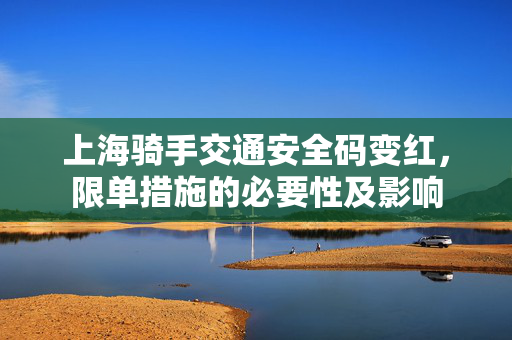 上海骑手交通安全码变红，限单措施的必要性及影响