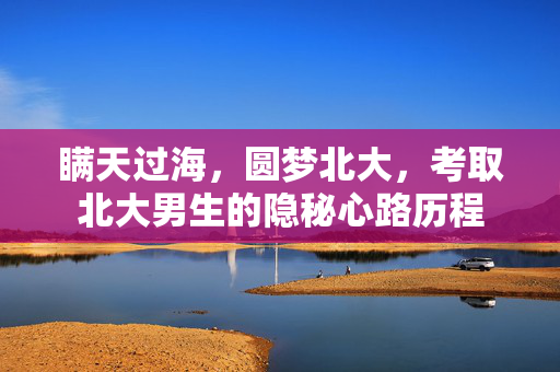 瞒天过海，圆梦北大，考取北大男生的隐秘心路历程