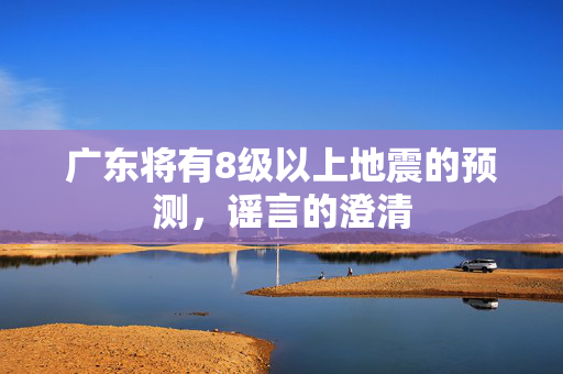 广东将有8级以上地震的预测，谣言的澄清