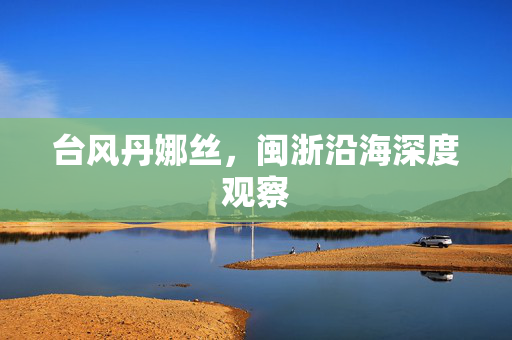 台风丹娜丝，闽浙沿海深度观察
