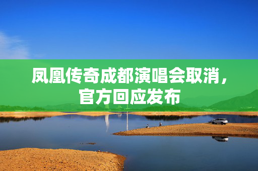凤凰传奇成都演唱会取消，官方回应发布