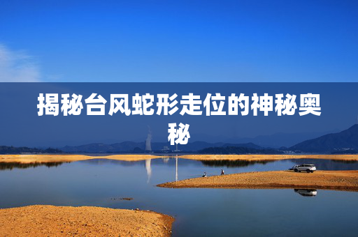 揭秘台风蛇形走位的神秘奥秘