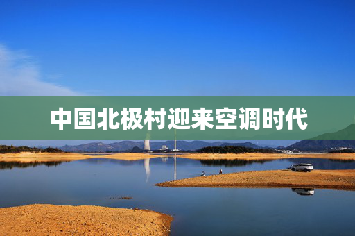 中国北极村迎来空调时代