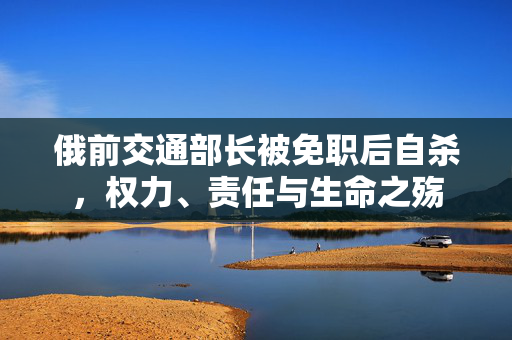 俄前交通部长被免职后自杀，权力、责任与生命之殇