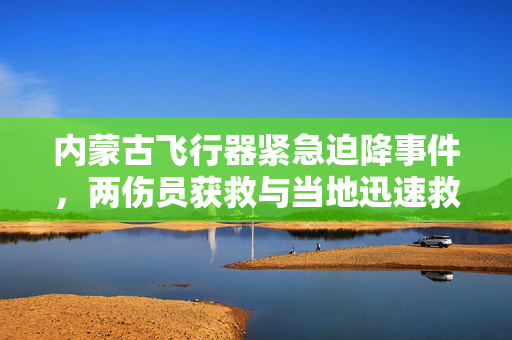 内蒙古飞行器紧急迫降事件，两伤员获救与当地迅速救援响应的奇迹