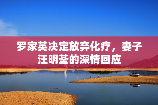 罗家英决定放弃化疗，妻子汪明荃的深情回应