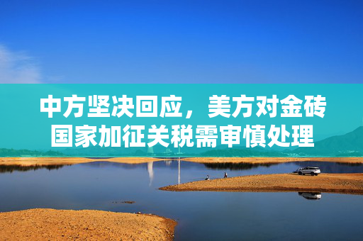 中方坚决回应，美方对金砖国家加征关税需审慎处理