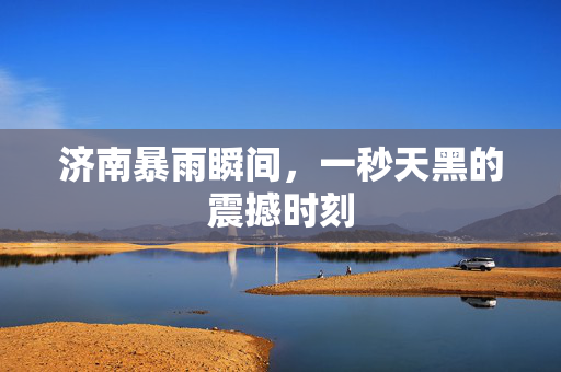 济南暴雨瞬间，一秒天黑的震撼时刻