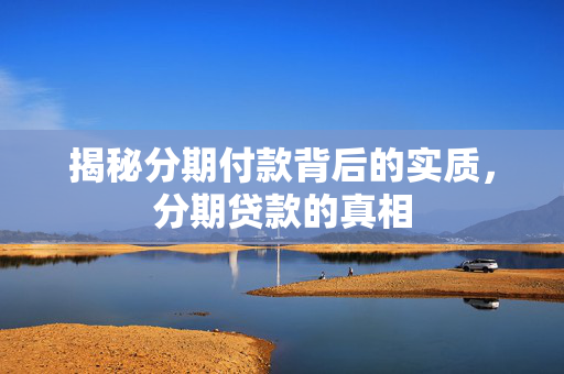 揭秘分期付款背后的实质，分期贷款的真相
