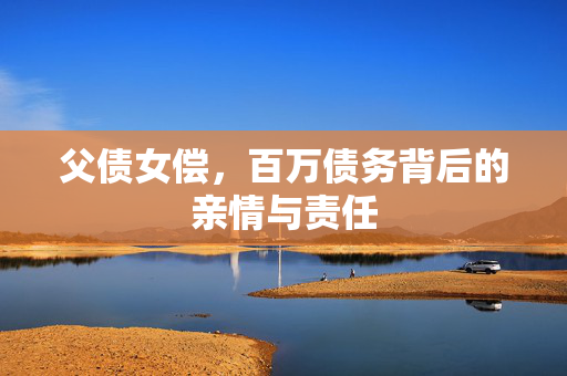 父债女偿，百万债务背后的亲情与责任