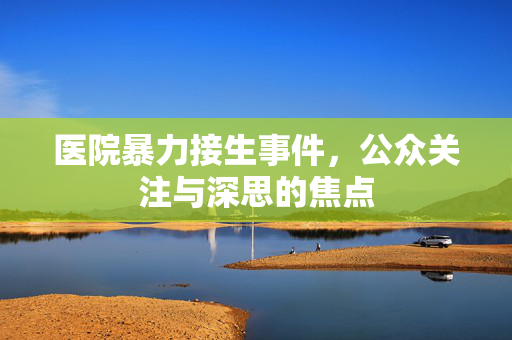 医院暴力接生事件，公众关注与深思的焦点