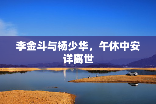 李金斗与杨少华，午休中安详离世