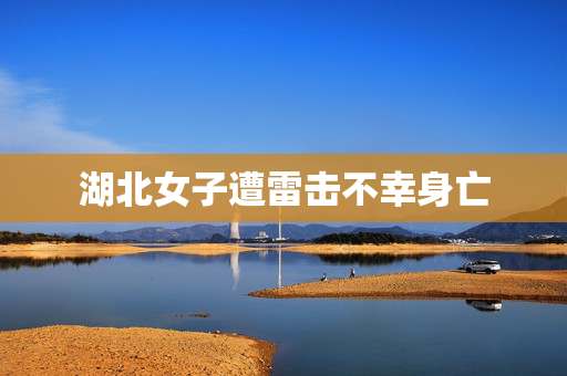 湖北女子遭雷击不幸身亡