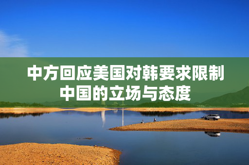 中方回应美国对韩要求限制中国的立场与态度