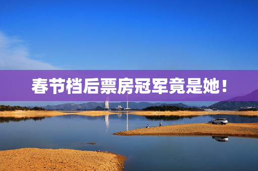 春节档后票房冠军竟是她！