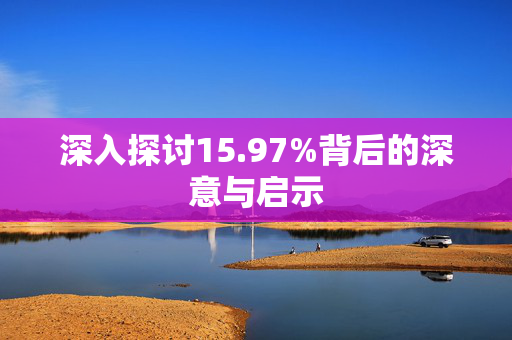 深入探讨15.97%背后的深意与启示