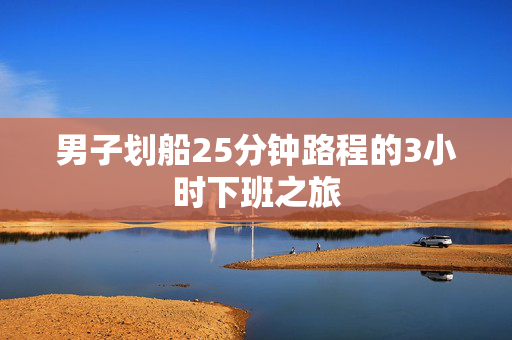 男子划船25分钟路程的3小时下班之旅