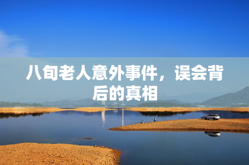 八旬老人意外事件，误会背后的真相