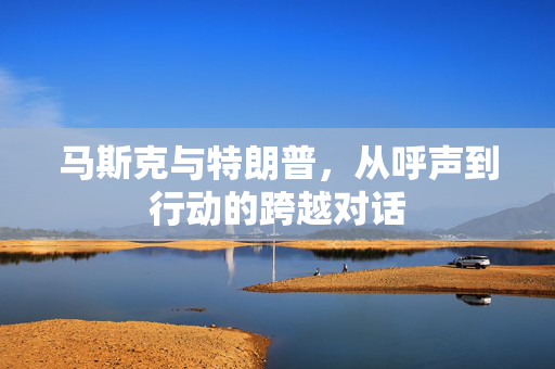 马斯克与特朗普，从呼声到行动的跨越对话