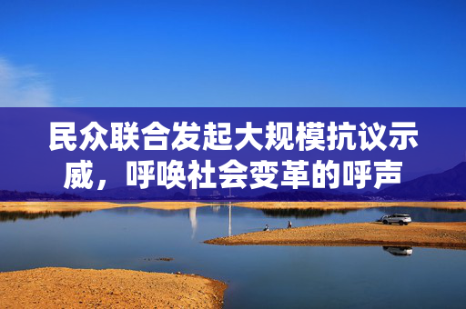 民众联合发起大规模抗议示威，呼唤社会变革的呼声