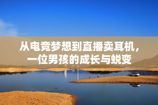 从电竞梦想到直播卖耳机，一位男孩的成长与蜕变