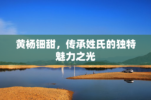 黄杨钿甜，传承姓氏的独特魅力之光