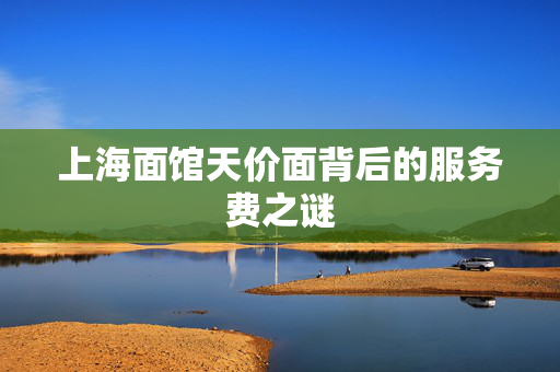 上海面馆天价面背后的服务费之谜