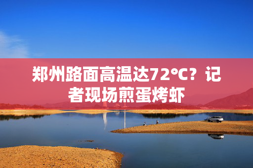 郑州路面高温达72℃？记者现场煎蛋烤虾