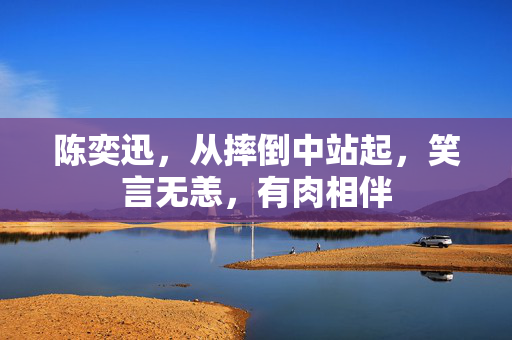陈奕迅，从摔倒中站起，笑言无恙，有肉相伴