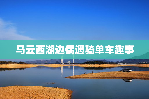 马云西湖边偶遇骑单车趣事