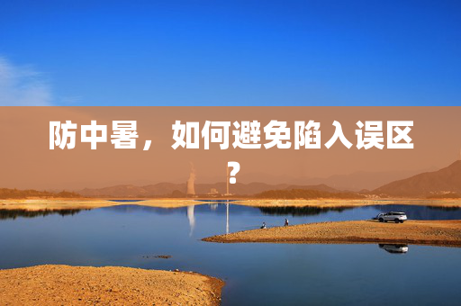 防中暑，如何避免陷入误区？