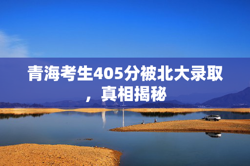 青海考生405分被北大录取，真相揭秘