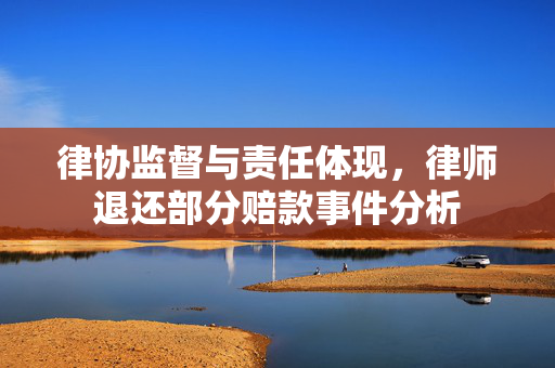 律协监督与责任体现，律师退还部分赔款事件分析