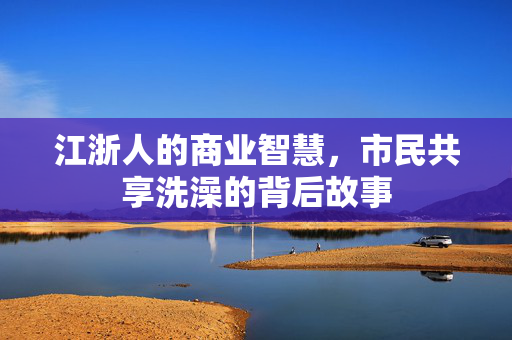 江浙人的商业智慧，市民共享洗澡的背后故事
