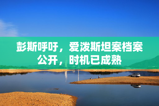 彭斯呼吁，爱泼斯坦案档案公开，时机已成熟