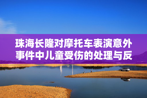珠海长隆对摩托车表演意外事件中儿童受伤的处理与反思