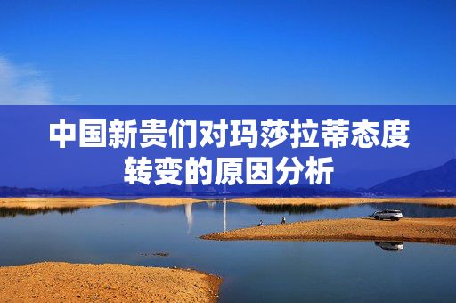 中国新贵们对玛莎拉蒂态度转变的原因分析