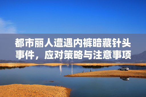 都市丽人遭遇内裤暗藏针头事件，应对策略与注意事项