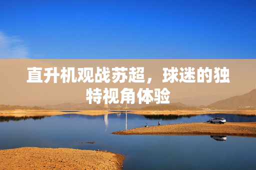 直升机观战苏超，球迷的独特视角体验