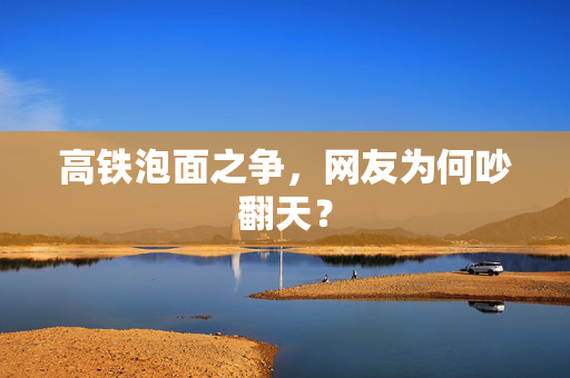 高铁泡面之争，网友为何吵翻天？