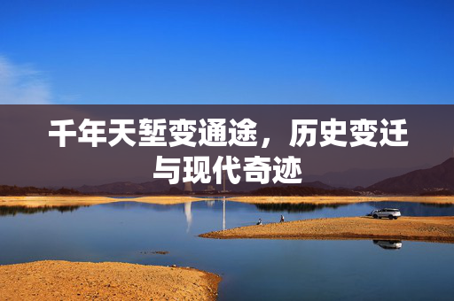 千年天堑变通途，历史变迁与现代奇迹
