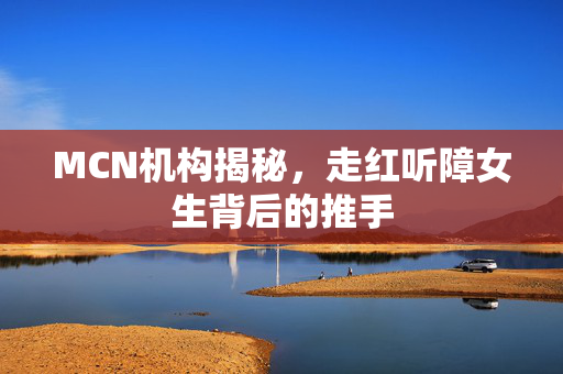 MCN机构揭秘，走红听障女生背后的推手