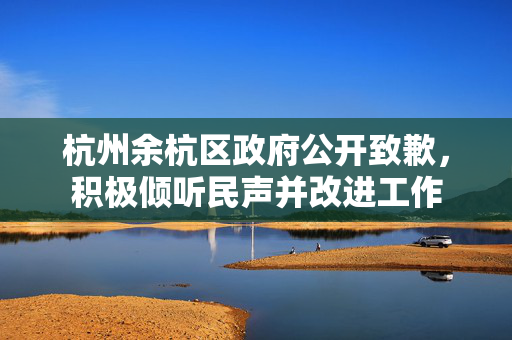 杭州余杭区政府公开致歉，积极倾听民声并改进工作