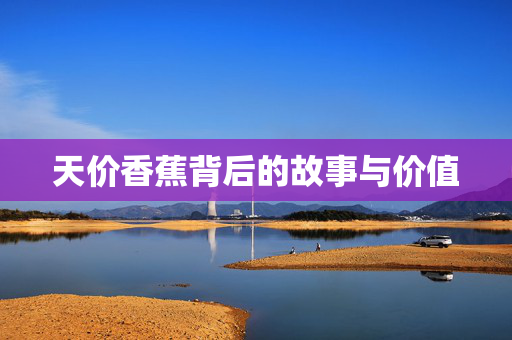天价香蕉背后的故事与价值