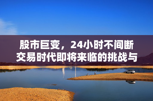 股市巨变，24小时不间断交易时代即将来临的挑战与机遇