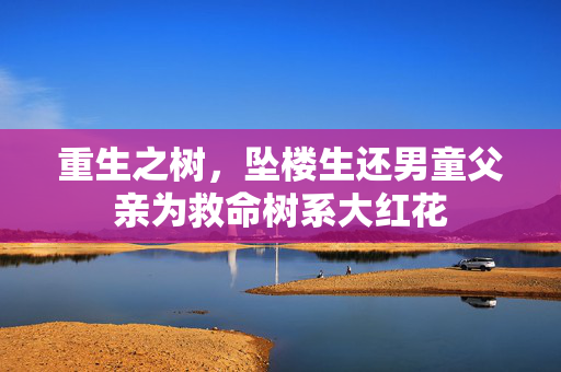 重生之树，坠楼生还男童父亲为救命树系大红花
