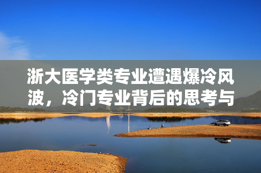 浙大医学类专业遭遇爆冷风波，冷门专业背后的思考与探索