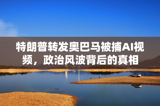 特朗普转发奥巴马被捕AI视频，政治风波背后的真相